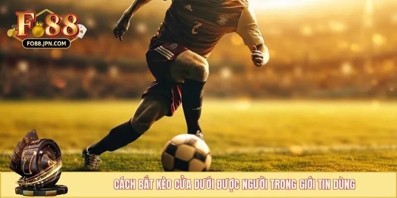Cách bắt kèo cửa dưới được người trong giới tin dùng